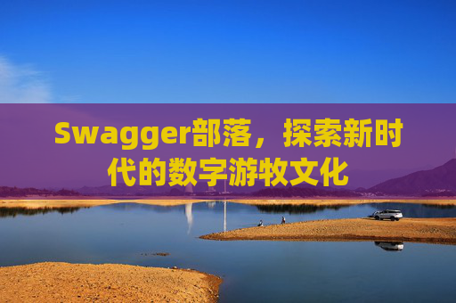 Swagger部落,探索新时代的数字游牧文化