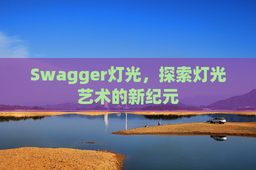 Swagger灯光,探索灯光艺术的新纪元